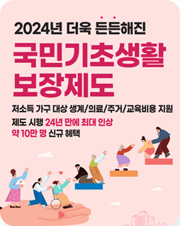 2024년 더욱 든든해진 국민기초생활 보장제도
저소득 가구 대상 생계/의료/주거/교육비용 지원
제도 시행 24년 만에 최대 인상
약10만 명 신규 혜택