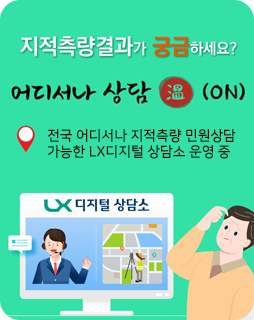 지적측량결과가 궁금하세요?
어디서나 상담 (ON)
전국 어디서나 지적측량 민원상담 
가능한 LX디지털 상담소 운영 중