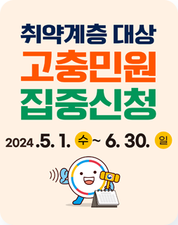 취약계층 대상 고충민원 집중신청
2024.5.1. 수 ~ 6.30.일