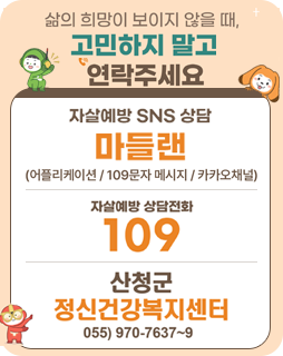 삶의 희망이 보이지 않을 때, 고민하지 말고 연락주세요
자살예방 SNS 상담 마들랜
(어플리케이션/109문자 메시지/카카오채널)
자살예방 상담 전화 109
산청군 정신건강복지센터 055)970-7637~9