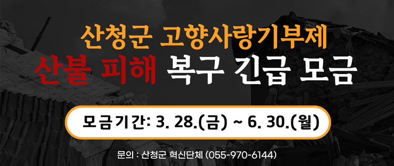 산청군 고향사랑기부제 산불 피해 복구 긴급 모금
모금기간 : 3.28. (금) ~ 6. 30. (월)
문의 : 산청군 혁신단체 (055-970-6144)