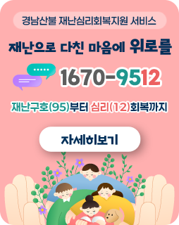 경남산불 재난심리회복지원 서비스
/재난으로 다친 마음에 위로를
/1670-9512
재난구호(95)부터 심리(12)회복까지
/자세히보기