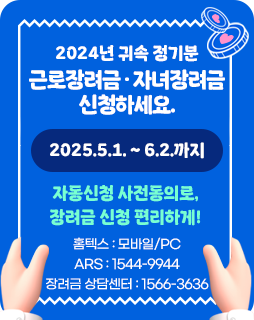 2024년 귀속 정기분 근로장려금 · 자녀장려금 신청하세요.
2025.5.1. ~ 6.2.까지
자동신청 사전동의로,
장려금 신청 편리하게!
홈텍스 : 모바일/PC
ARS : 1544-9944
장려금 상담센터 : 1566-3636
