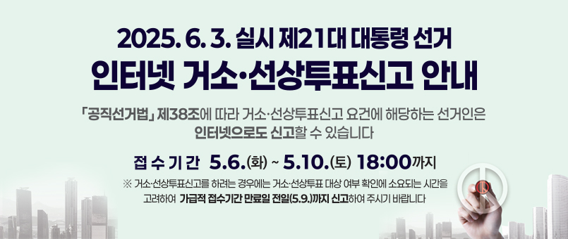 2025.6.3. 실시
제21대 대통령 선거 거소·선상 투표신고 안내
「공직선거법」제38조에 따라 거소 · 선상투표신고 요건에 해당하는 
선거인은 인터넷으로도 신고할 수 있습니다.
접수기간 : 5.6.(화) ~ 5.10.(토) 18:00까지
※ 거소 ·선상투표신고를 하려는 경우에는 거소·선상퉆 대상 여부 확인에 소요되는 시간을 고려하여 가급적 접수기간 만료일 전일(5.9.)까지 신고하여 바랍니다.