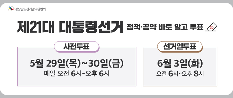 경상남도선거관리위원회 / 제21대 대통령선고 정책공약 바로 알고 투표 / 사전투표 : 5월 29일(목) ~ 30일(금) 매일 오전6시 ~ 오후 6시 / 선거일투표 : 6월 3일(화) 오전 6시 ~ 오후 8시