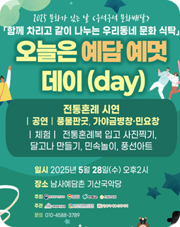 오늘은 예담 예멋 데이
전통혼례 시연
공연 : 풍물판굿, 가야금병창 ·민요창
체험 : 전통혼례복 입고 사진 찍기, 달고나 만들기, 민속놀이, 풍선아트
일시 : 2025년 5월 28일(수) 오후2시
장소 : 남사예담촌 가산국악당