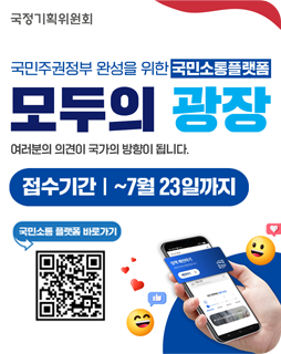 국민주권정부 완성을 위한 국민소통플랫폼 모두의 광장
여러분의 의견이 국가의 방향이 됩니다.
접수기간 : ~7월 23일까지
국민소통 플랫폼 바로가기 QR이미지