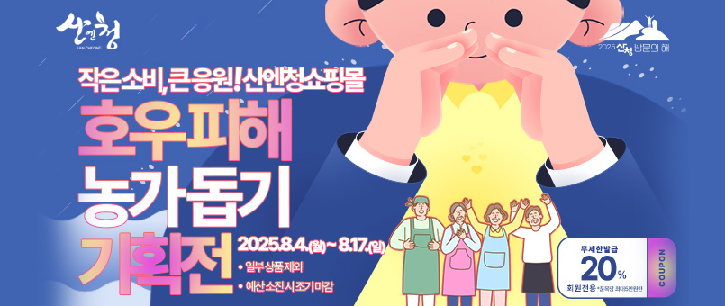 작은소비, 큰응원! 산엔청쇼핑몰
호우피해 농가돕기 기획전
2025.8.4.(월)~8.17.(일)
· 일부 상품 제외
· 예산소진시 조기마감