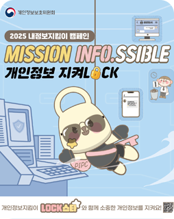 2025 내정보지킴이 캠페인
MISSION INFO.SSIBLE
개인정보 지켜LOCK

개인정보지킴이 LOCK스타와 함께 소중한 개인정보를 지켜요!
QR코드(링크:https://mydatasafe.kr/)
