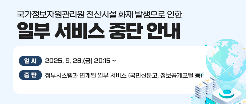 국가정보자원관리원 전산시설 화재 발생으로 인한 일부 서비스 중단 안내
일시 : 2025. 9. 26.(금) 20:15 ~ 
중단내용 : 정부시스템과 연계된 일부 서비스(국민신문고, 정보공개포털 등)