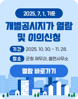 2025. 7. 1. 기준 개별공시지가 열람 및 이의신청
기간 : 2025. 10. 30. ~ 11. 28.
장소 : 군청 재무과, 읍면사무소
열람 바로가기