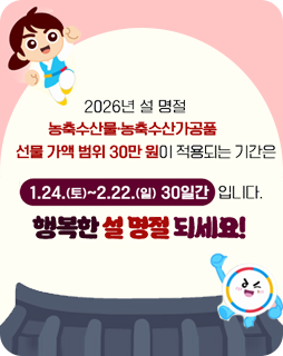 2026년 설 명절
농축수산물 · 농축수산가공품
선물 가액 범위 30만원이 적용되는 기간은
1.24.(토)~2.22.(일) 30일간 입니다.
행복한 설 명절 되세요