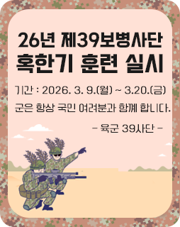 26년 제39보병사단 혹한기 훈련 실시
기간 : 2026. 3. 9.(월) ~ 3.20.(금)
군은 항상 국민 여려분과 함꼐 합니다.
- 육군 39사단 -