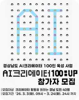 AI 크리에이터 100:UP 참가자 모집
모집대상 : 크리에이터 활동을 원하는 경남 도민 40명
모집기간 : 26.3.3(화).09시~3.24(화).24시 까지
