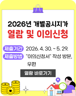 2026년 개별공시지가 열람 및 이의신청
제출기간 : 2026. 4. 30. ~ 5. 29.
제출방법 : 