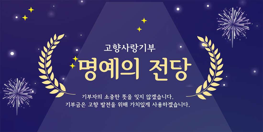 고향사랑기부/명예의 전당/기부자의 소중한 뜻을 잊지 않겠습니다. 기부금은 고향 발전을 위해 가치있게 사용하겠습니다.